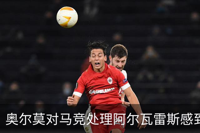 奥尔莫对马竞处理阿尔瓦雷斯感到困惑