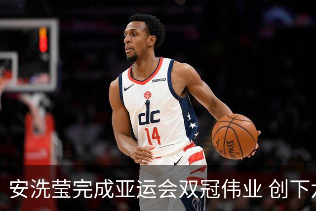 安洗莹完成亚运会双冠伟业 创下六项新纪录