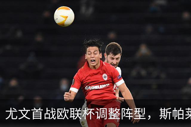 尤文首战欧联杯调整阵型，斯帕莱蒂启用三后卫