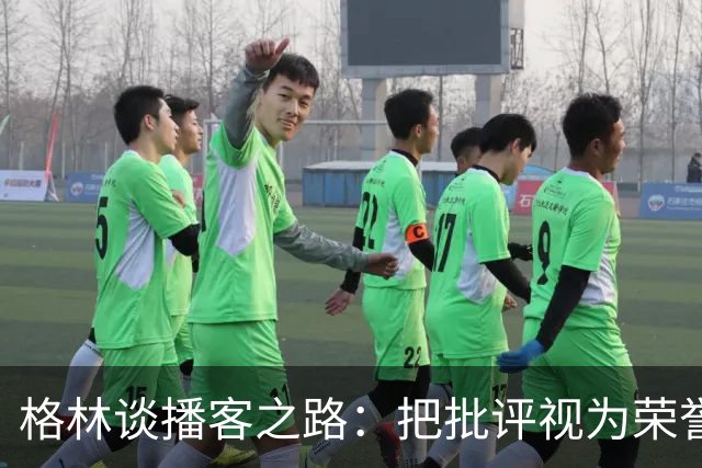格林谈播客之路：把批评视为荣誉，助力球员发声